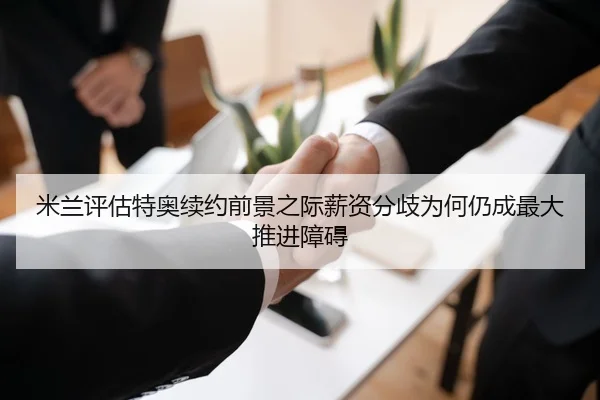 米兰评估特奥续约前景之际薪资分歧为何仍成最大推进障碍