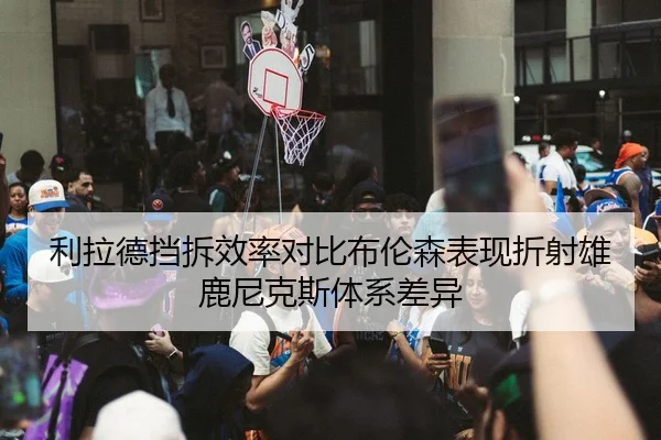 利拉德挡拆效率对比布伦森表现折射雄鹿尼克斯体系差异