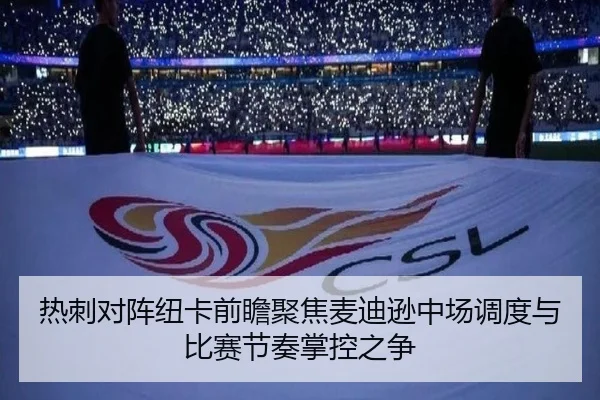 热刺对阵纽卡前瞻聚焦麦迪逊中场调度与比赛节奏掌控之争